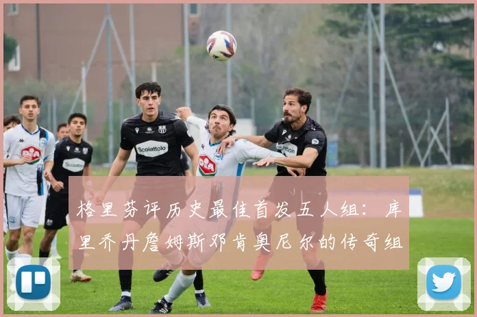 格里芬评历史最佳首发五人组：库里乔丹詹姆斯邓肯奥尼尔的传奇组合