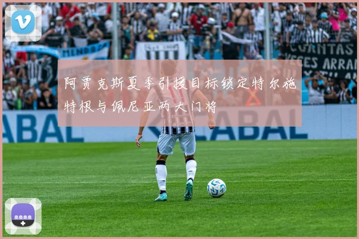 阿贾克斯夏季引援目标锁定特尔施特根与佩尼亚两大门将