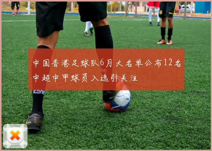 中国香港足球队6月大名单公布12名中超中甲球员入选引关注