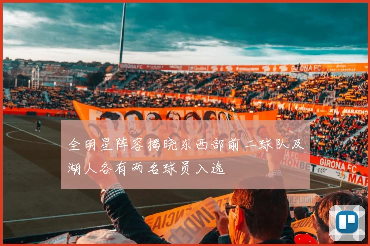 全明星阵容揭晓东西部前二球队及湖人各有两名球员入选