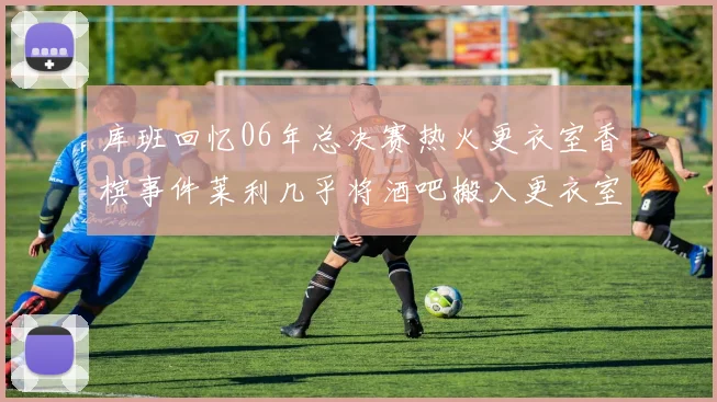 库班回忆06年总决赛热火更衣室香槟事件莱利几乎将酒吧搬入更衣室