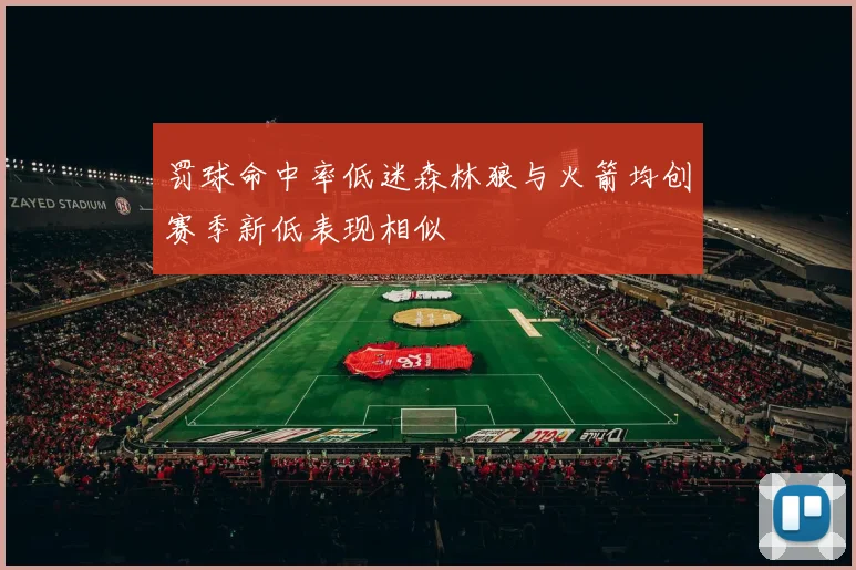罚球命中率低迷森林狼与火箭均创赛季新低表现相似
