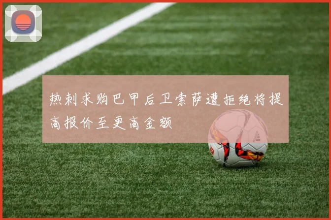 热刺求购巴甲后卫索萨遭拒绝将提高报价至更高金额