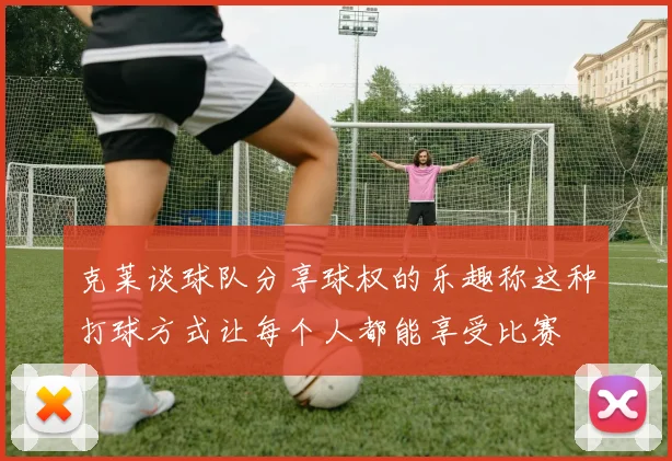 克莱谈球队分享球权的乐趣称这种打球方式让每个人都能享受比赛