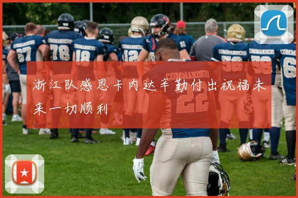 浙江队感恩卡内达辛勤付出祝福未来一切顺利