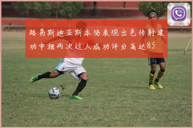 路易斯迪亚斯本场表现出色传射建功中框两次过人成功评分高达85