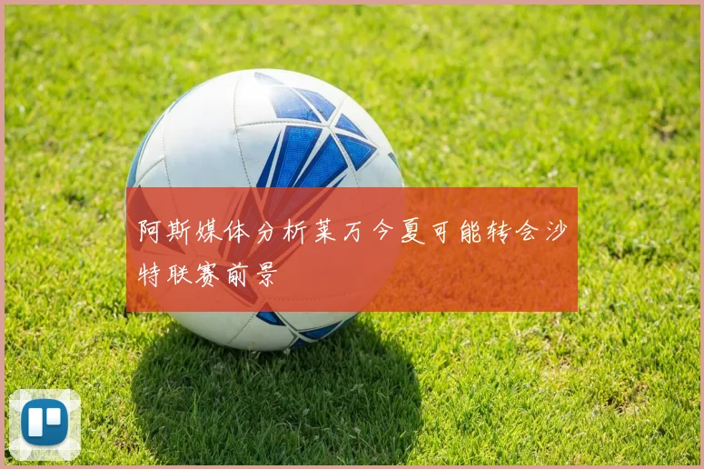 阿斯媒体分析莱万今夏可能转会沙特联赛前景