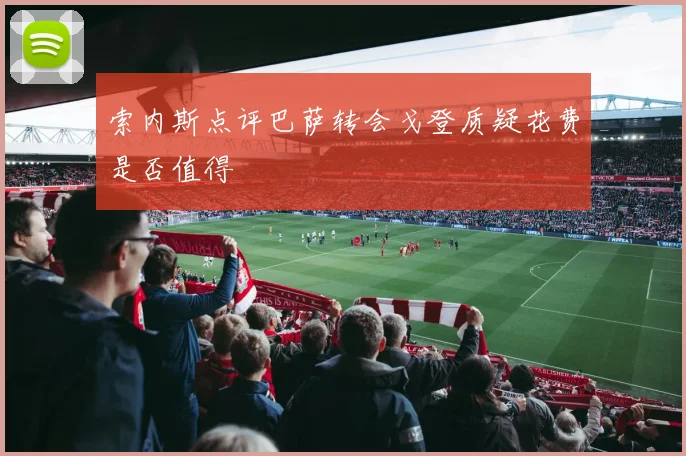 索内斯点评巴萨转会戈登质疑花费是否值得