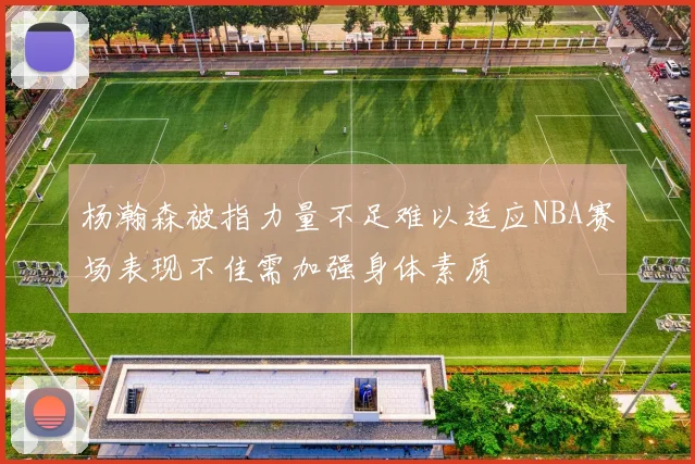 杨瀚森被指力量不足难以适应NBA赛场表现不佳需加强身体素质